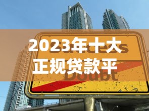 2023年十大正规贷款平台推荐：快速到账、低息安全首选