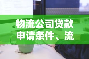 物流公司贷款申请条件、流程及正规平台推荐