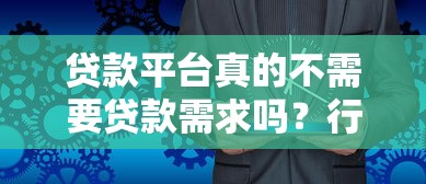 贷款平台真的不需要贷款需求吗？行业真相解读