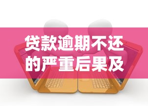贷款逾期不还的严重后果及应对策略