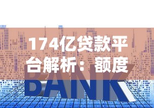 174亿贷款平台解析：额度、利率、申请条件全攻略