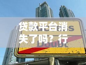 贷款平台消失了吗？行业现状与用户应对策略解析