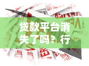 贷款平台消失了吗？行业现状与用户应对策略解析