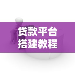 贷款平台搭建教程：从0到1实战步骤与核心要点