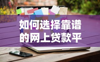 如何选择靠谱的网上贷款平台？10个避坑技巧实测分享