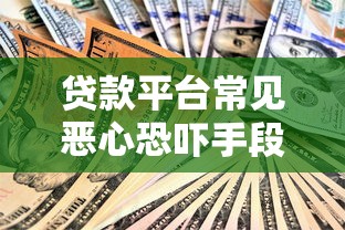 贷款平台常见恶心恐吓手段曝光！借款人如何避开陷阱保护权益？