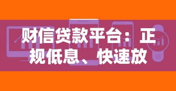 财信贷款平台：正规低息、快速放款，解决资金难题