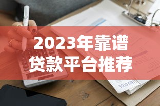 2023年靠谱贷款平台推荐：正规渠道快速到账