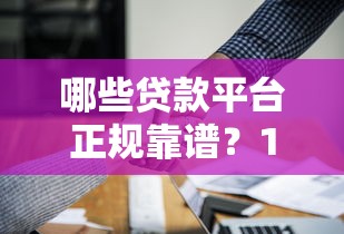 哪些贷款平台正规靠谱？10个值得信赖的借贷渠道推荐