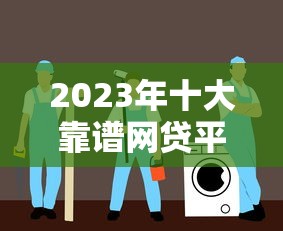2023年十大靠谱网贷平台推荐及申请指南
