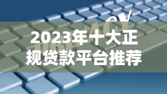 2023年十大正规贷款平台推荐：安全靠谱的借款渠道解析