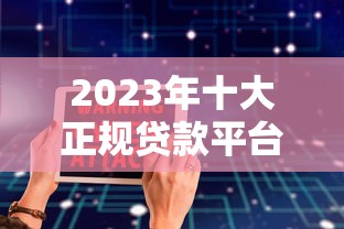 2023年十大正规贷款平台推荐：安全靠谱的借款渠道解析