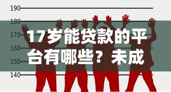 17岁能贷款的平台有哪些？未成年人贷款条件及风险解析