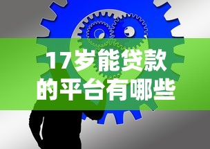 17岁能贷款的平台有哪些？未成年人贷款条件及风险解析