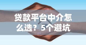 贷款平台中介怎么选？5个避坑指南+3大注意事项