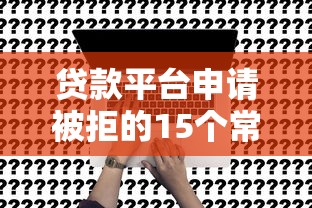 贷款平台申请被拒的15个常见原因及解决办法
