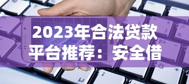 2023年合法贷款平台推荐：安全借贷必看指南