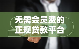 无需会员费的正规贷款平台推荐及避坑指南