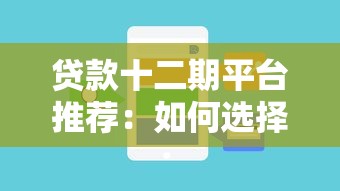 贷款十二期平台推荐：如何选择正规分期渠道及注意事项