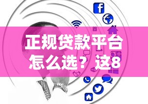 正规贷款平台怎么选？这8个技巧帮你避坑