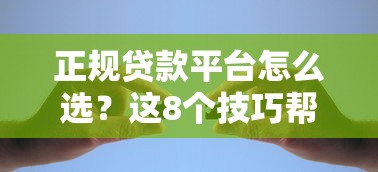 正规贷款平台怎么选？这8个技巧帮你避坑