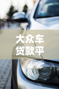 大众车贷款平台推荐：低利率灵活分期购车攻略