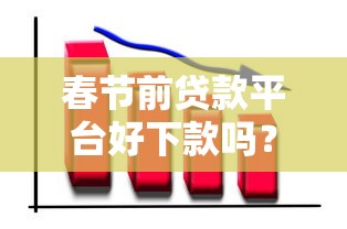 春节前贷款平台好下款吗？2024最新审核趋势解析
