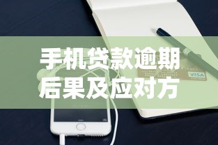 手机贷款逾期后果及应对方法全解析