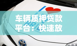 车辆质押贷款平台：快速放款、灵活额度的贷款新选择