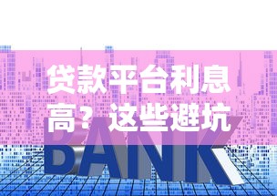 贷款平台利息高？这些避坑技巧帮你省下冤枉钱