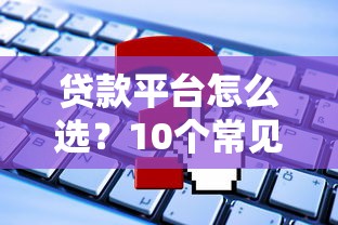 贷款平台怎么选？10个常见渠道优缺点解析