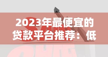2023年最便宜的贷款平台推荐:低利率、低费用全解析 2023年最便宜的贷款平台推荐:低利率、低费用全解析