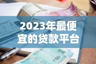 2023年最便宜的贷款平台推荐:低利率、低费用全解析 2023年最便宜的贷款平台推荐:低利率、低费用全解析