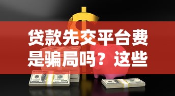 贷款先交平台费是骗局吗？这些坑千万别踩