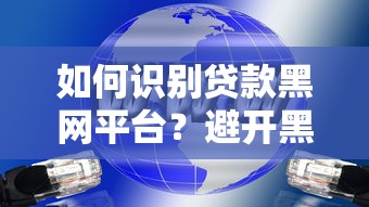 如何识别贷款黑网平台？避开黑网贷的五大陷阱指南