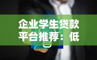 企业学生贷款平台推荐：低息、灵活、安全的借贷解决方案