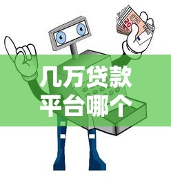 几万贷款平台哪个靠谱？10大正规渠道推荐+避坑指南