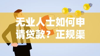 无业人士如何申请贷款？正规渠道与避坑指南