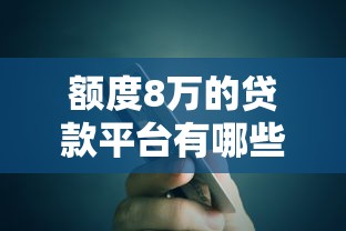 额度8万的贷款平台有哪些？真实评测+申请攻略