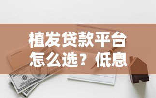 植发贷款平台怎么选？低息分期方案全解析