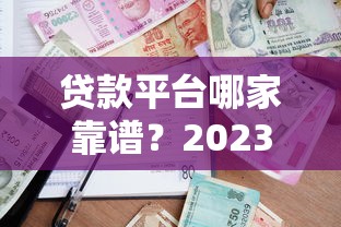贷款平台哪家靠谱？2023年最新贷款合集评测推荐