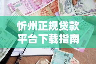 忻州正规贷款平台下载指南及安全借贷技巧