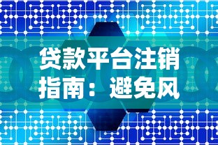 贷款平台注销指南：避免风险与维护信用的关键步骤