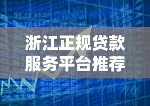 浙江正规贷款服务平台推荐：快速解决资金难题的合法渠道