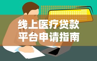 线上医疗贷款平台申请指南：流程、利率及靠谱推荐