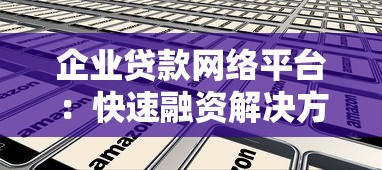企业贷款网络平台：快速融资解决方案与选择指南