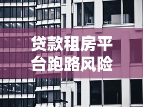 贷款租房平台跑路风险：租客如何避免钱房两空？