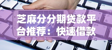 芝麻分分期贷款平台推荐：快速借款+低息攻略