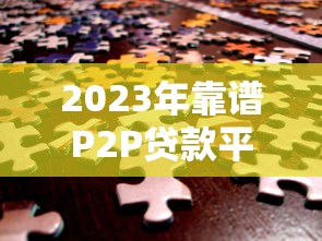 2023年靠谱P2P贷款平台推荐指南：安全与收益如何平衡？