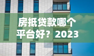 房抵贷款哪个平台好？2023年专业测评这5家最靠谱
